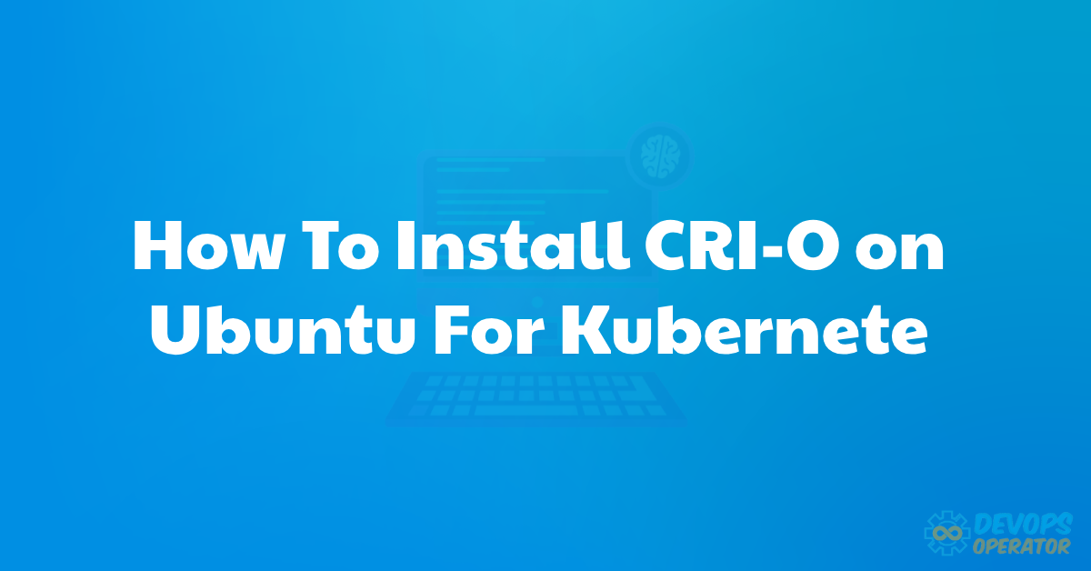 How To Install CRI-O on Ubuntu For Kubernete
