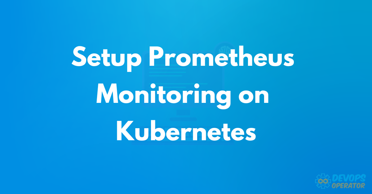 How to Setup Prometheus Monitoring on Kubernetes