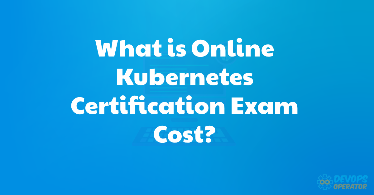 What is Online Kubernetes Certification Exam Cost